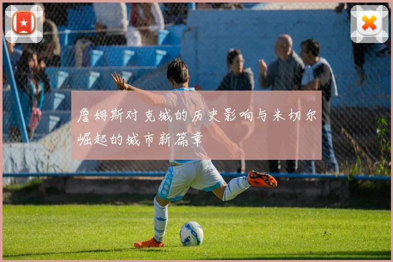 詹姆斯对克城的历史影响与米切尔崛起的城市新篇章