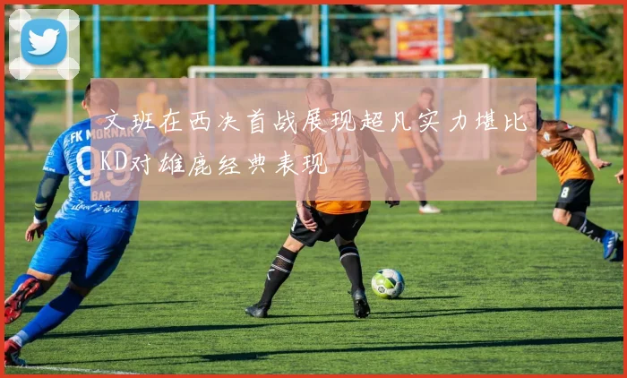文班在西决首战展现超凡实力堪比KD对雄鹿经典表现
