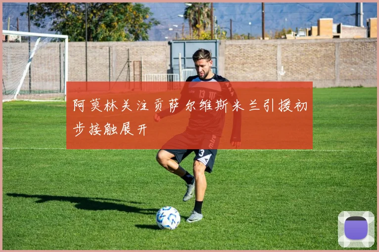 阿莫林关注贡萨尔维斯米兰引援初步接触展开