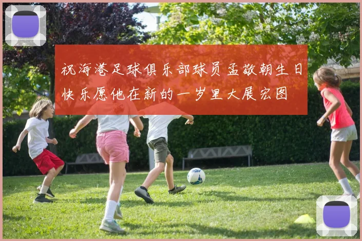 祝海港足球俱乐部球员孟敬朝生日快乐愿他在新的一岁里大展宏图