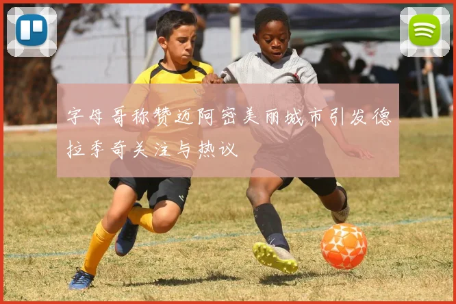 字母哥称赞迈阿密美丽城市引发德拉季奇关注与热议