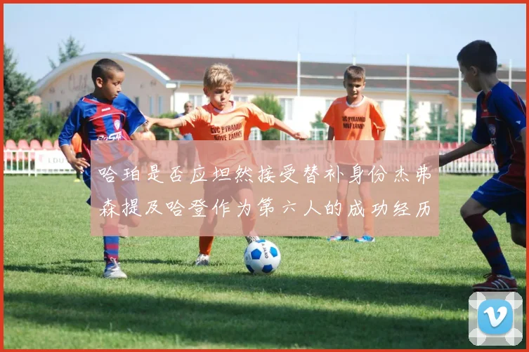 哈珀是否应坦然接受替补身份杰弗森提及哈登作为第六人的成功经历