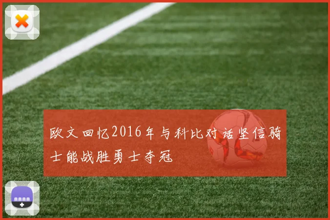 欧文回忆2016年与科比对话坚信骑士能战胜勇士夺冠