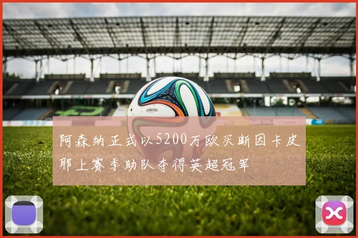 阿森纳正式以5200万欧买断因卡皮耶上赛季助队夺得英超冠军