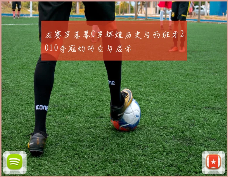 龙赛罗落幕C罗辉煌历史与西班牙2010夺冠的巧合与启示