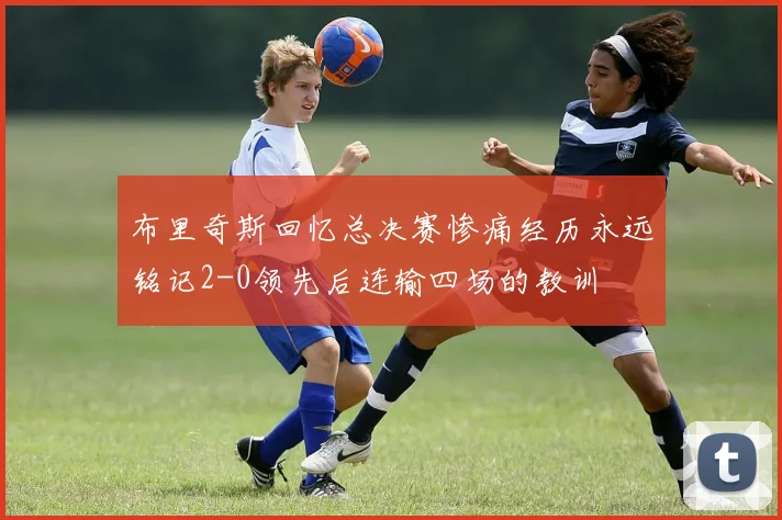 布里奇斯回忆总决赛惨痛经历永远铭记2-0领先后连输四场的教训