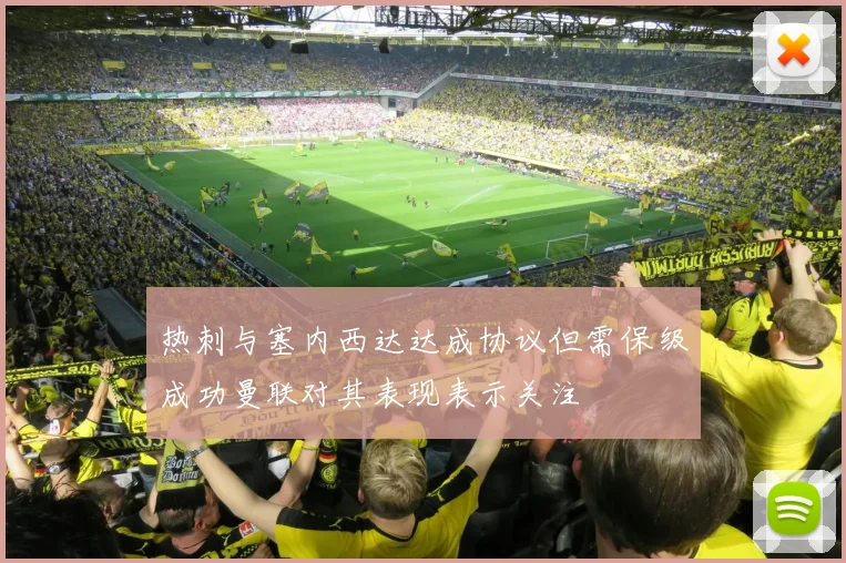 热刺与塞内西达达成协议但需保级成功曼联对其表现表示关注