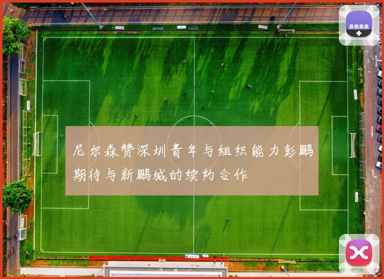 尼尔森赞深圳青年与组织能力彭鹏期待与新鹏城的续约合作